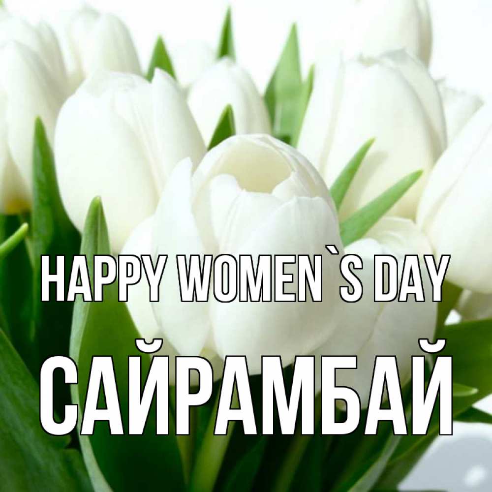 Greetings card с именем, САЙРАМБАЙ happy women`s day цветы Greetings with text for free download 